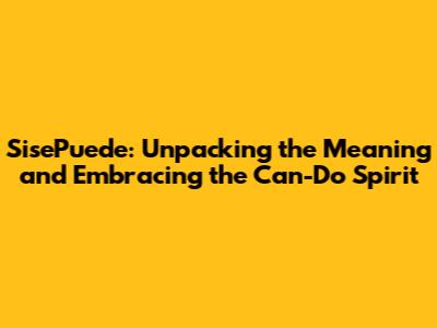 SisePuede: Unpacking the Meaning and Embracing the Can-Do Spirit