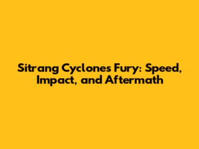 Sitrang Cyclone's Fury: Speed, Impact, and Aftermath