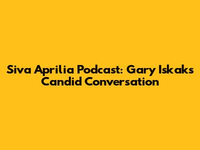 Siva Aprilia Podcast: Gary Iskak's Candid Conversation
