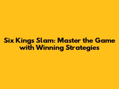 Six Kings Slam: Master the Game with Winning Strategies