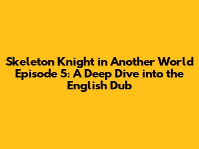 Skeleton Knight in Another World Episode 5: A Deep Dive into the English Dub
