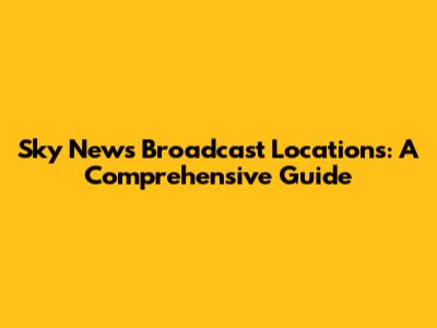 Sky News Broadcast Locations: A Comprehensive Guide