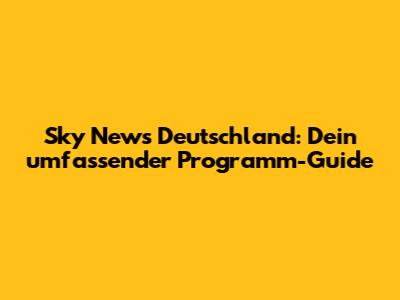 Sky News Deutschland: Dein umfassender Programm-Guide