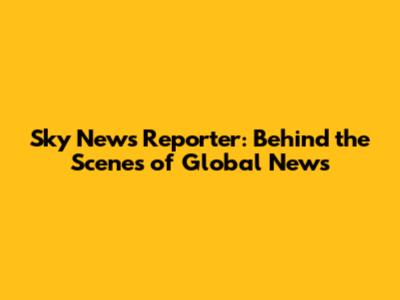 Sky News Reporter: Behind the Scenes of Global News
