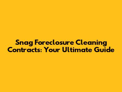 Snag Foreclosure Cleaning Contracts: Your Ultimate Guide