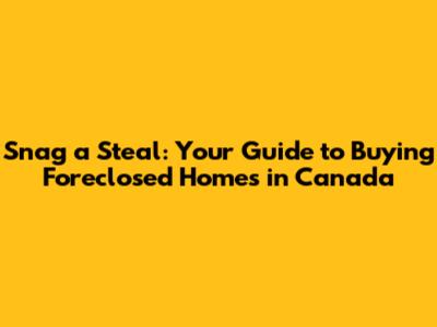 Snag a Steal: Your Guide to Buying Foreclosed Homes in Canada