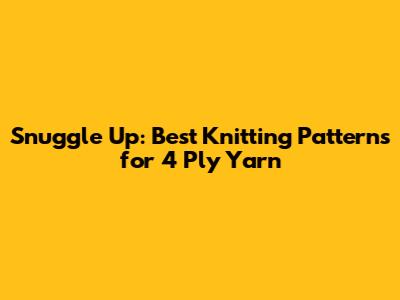 Snuggle Up: Best Knitting Patterns for 4 Ply Yarn