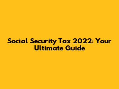 Social Security Tax 2022: Your Ultimate Guide