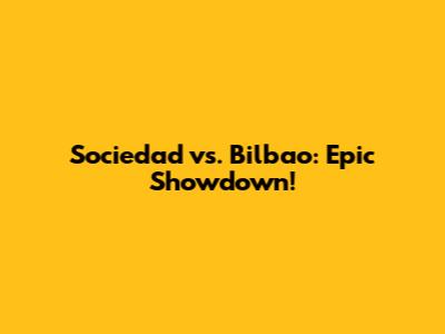 Sociedad vs. Bilbao: Epic Showdown!