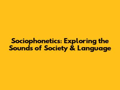 Sociophonetics: Exploring the Sounds of Society & Language