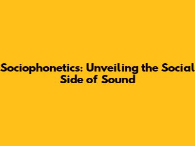 Sociophonetics: Unveiling the Social Side of Sound