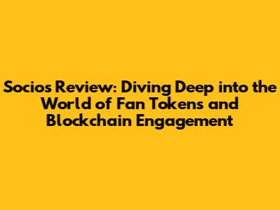 Socios Review: Diving Deep into the World of Fan Tokens and Blockchain Engagement
