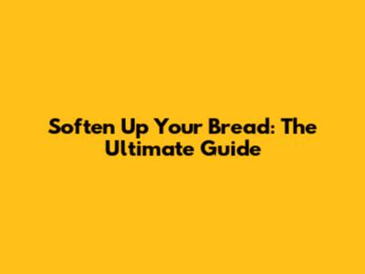 Soften Up Your Bread: The Ultimate Guide