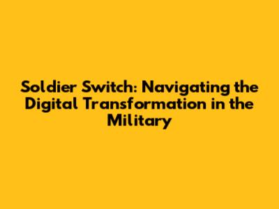 Soldier Switch: Navigating the Digital Transformation in the Military