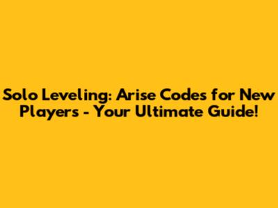 Solo Leveling: Arise Codes for New Players - Your Ultimate Guide!