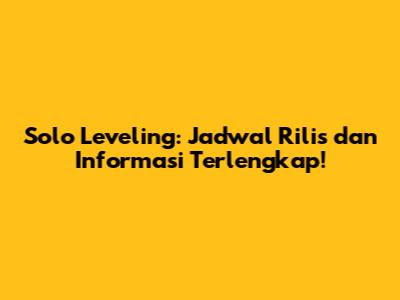 Solo Leveling: Jadwal Rilis dan Informasi Terlengkap!