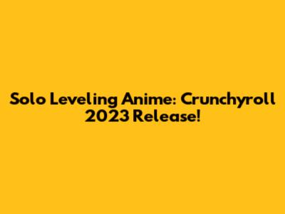 Solo Leveling Anime: Crunchyroll 2023 Release!