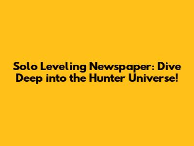 Solo Leveling Newspaper: Dive Deep into the Hunter Universe!