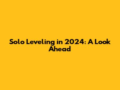 Solo Leveling in 2024: A Look Ahead
