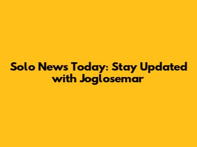 Solo News Today: Stay Updated with Joglosemar