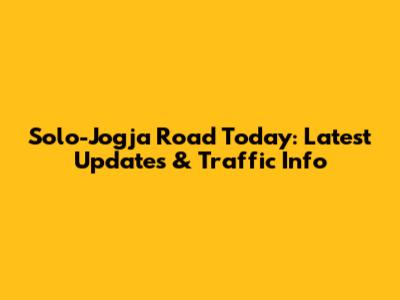 Solo-Jogja Road Today: Latest Updates & Traffic Info