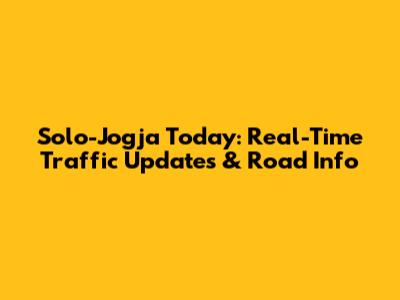 Solo-Jogja Today: Real-Time Traffic Updates & Road Info