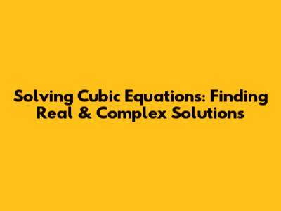 Solving Cubic Equations: Finding Real & Complex Solutions