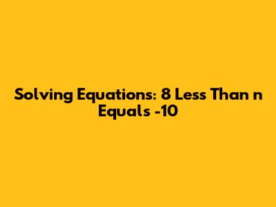 Solving Equations: 8 Less Than n Equals -10