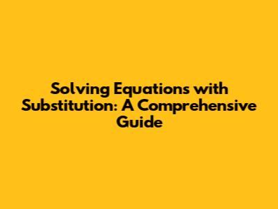 Solving Equations with Substitution: A Comprehensive Guide