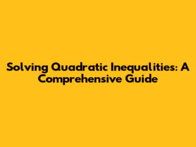 Solving Quadratic Inequalities: A Comprehensive Guide