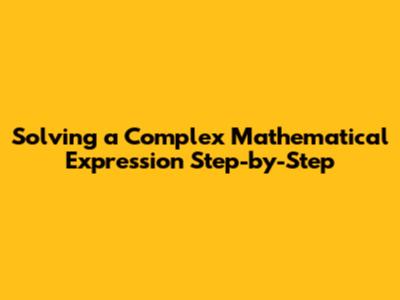 Solving a Complex Mathematical Expression Step-by-Step