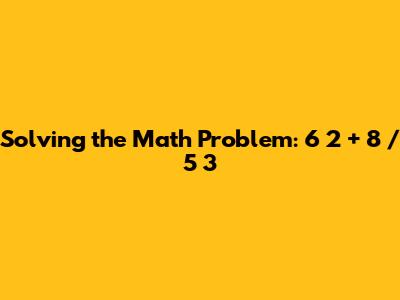 Solving the Math Problem: 6*2 + 8 / 5*3