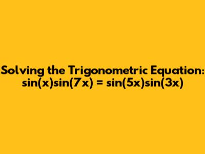 Solving the Trigonometric Equation: sin(x)sin(7x) = sin(5x)sin(3x)