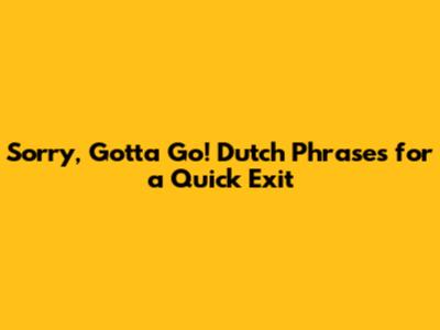 Sorry, Gotta Go! Dutch Phrases for a Quick Exit