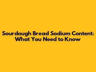 Sourdough Bread Sodium Content: What You Need to Know