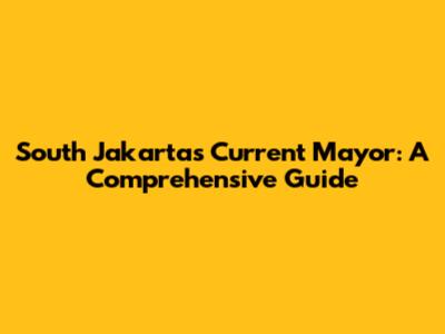 South Jakarta's Current Mayor: A Comprehensive Guide