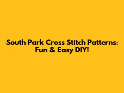 South Park Cross Stitch Patterns: Fun & Easy DIY!