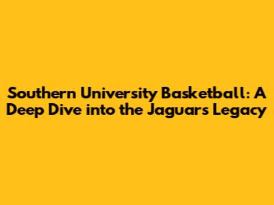 Southern University Basketball: A Deep Dive into the Jaguars' Legacy
