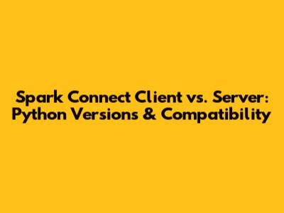 Spark Connect Client vs. Server: Python Versions & Compatibility