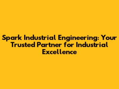 Spark Industrial Engineering: Your Trusted Partner for Industrial Excellence