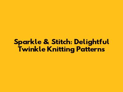 Sparkle & Stitch: Delightful Twinkle Knitting Patterns