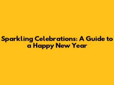 Sparkling Celebrations: A Guide to a Happy New Year