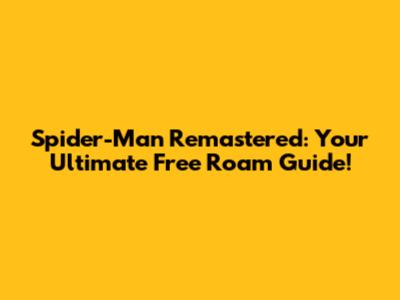 Spider-Man Remastered: Your Ultimate Free Roam Guide!