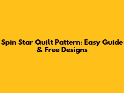 Spin Star Quilt Pattern: Easy Guide & Free Designs