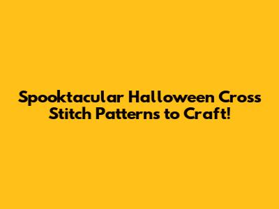 Spooktacular Halloween Cross Stitch Patterns to Craft!
