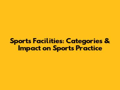 Sports Facilities: Categories & Impact on Sports Practice