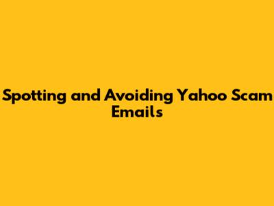 Spotting and Avoiding Yahoo Scam Emails