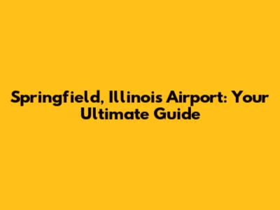 Springfield, Illinois Airport: Your Ultimate Guide