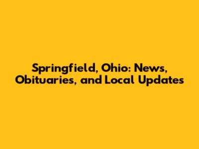 Springfield, Ohio: News, Obituaries, and Local Updates