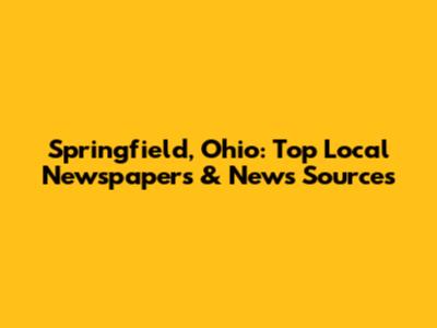 Springfield, Ohio: Top Local Newspapers & News Sources